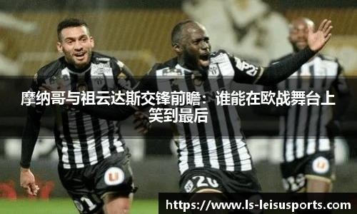 摩纳哥与祖云达斯交锋前瞻：谁能在欧战舞台上笑到最后