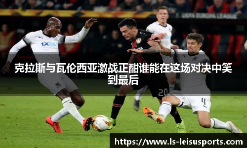 克拉斯与瓦伦西亚激战正酣谁能在这场对决中笑到最后