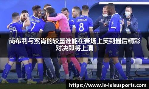 尚布利与索肖的较量谁能在赛场上笑到最后精彩对决即将上演