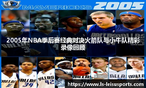 2005年NBA季后赛经典对决火箭队与小牛队精彩录像回顾