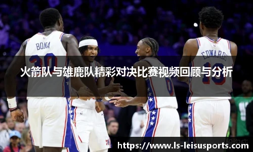 火箭队与雄鹿队精彩对决比赛视频回顾与分析