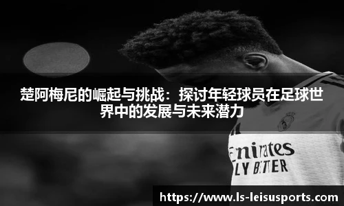 楚阿梅尼的崛起与挑战：探讨年轻球员在足球世界中的发展与未来潜力