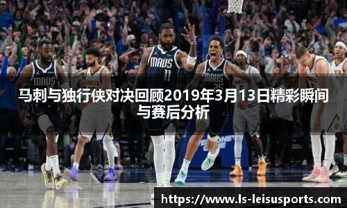 马刺与独行侠对决回顾2019年3月13日精彩瞬间与赛后分析