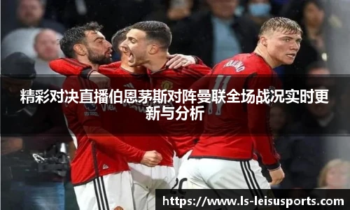 精彩对决直播伯恩茅斯对阵曼联全场战况实时更新与分析