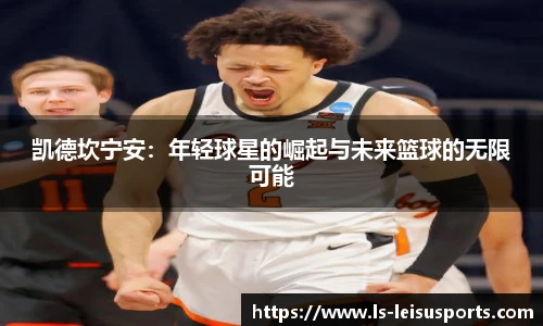 凯德坎宁安：年轻球星的崛起与未来篮球的无限可能