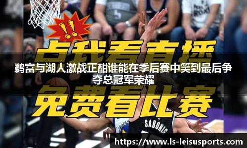 鹈富与湖人激战正酣谁能在季后赛中笑到最后争夺总冠军荣耀