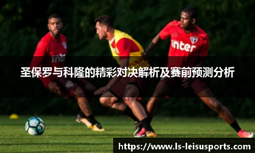 圣保罗与科隆的精彩对决解析及赛前预测分析