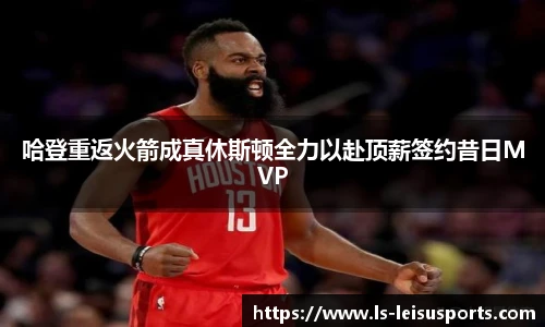 哈登重返火箭成真休斯顿全力以赴顶薪签约昔日MVP