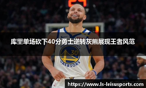 库里单场砍下40分勇士逆转灰熊展现王者风范