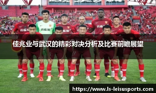 佳兆业与武汉的精彩对决分析及比赛前瞻展望