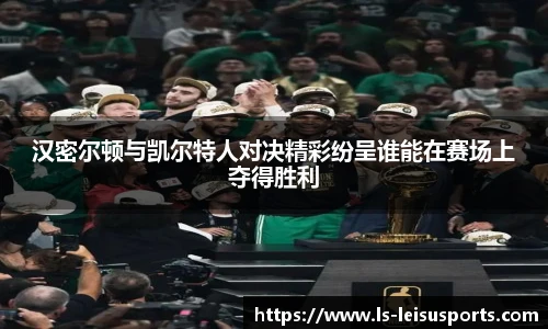 汉密尔顿与凯尔特人对决精彩纷呈谁能在赛场上夺得胜利