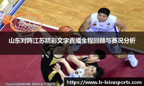 山东对阵江苏精彩文字直播全程回顾与赛况分析